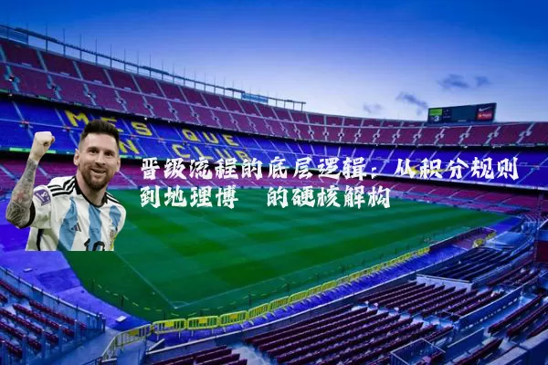 晋级流程的底层逻辑：从积分规则到地理博弈的硬核解构