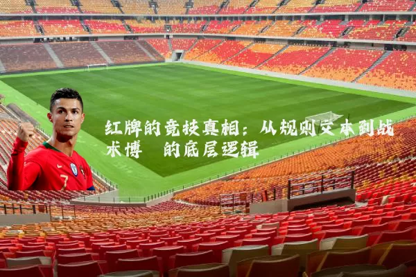 红牌的竞技真相：从规则文本到战术博弈的底层逻辑