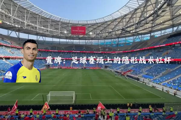 黄牌:足球赛场上的隐形战术杠杆