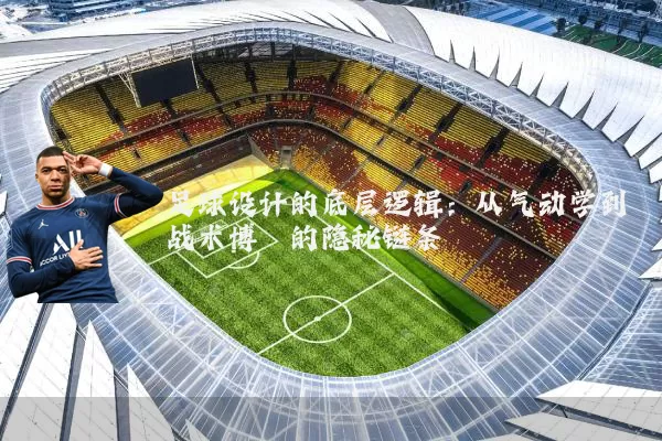 足球设计的底层逻辑：从气动学到战术博弈的隐秘链条