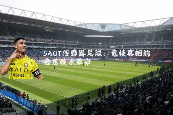 SAOT传感器足球:竞技真相的底层技术革命