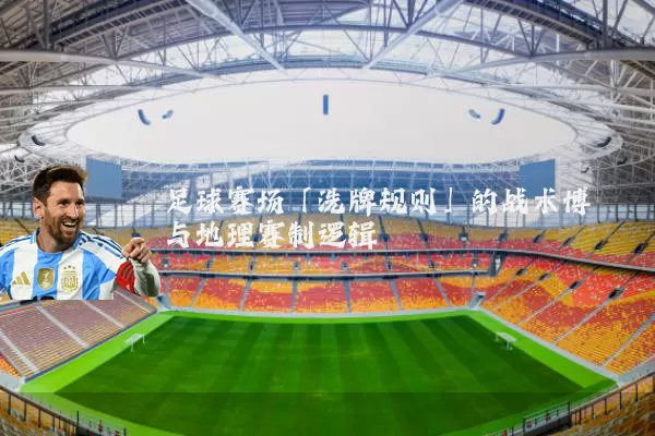 足球赛场「洗牌规则」的战术博弈与地理赛制逻辑