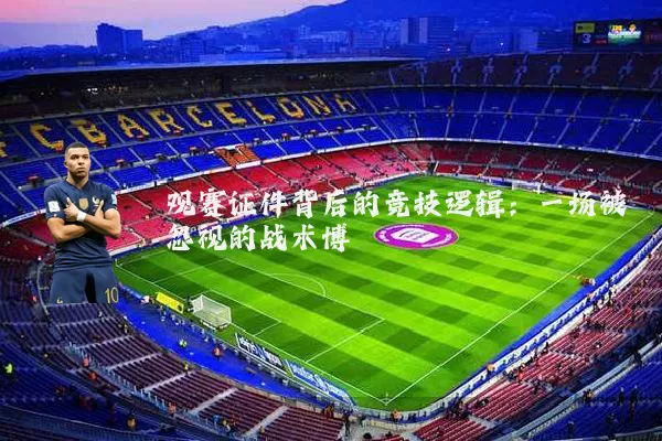 观赛证件背后的竞技逻辑：一场被忽视的战术博弈