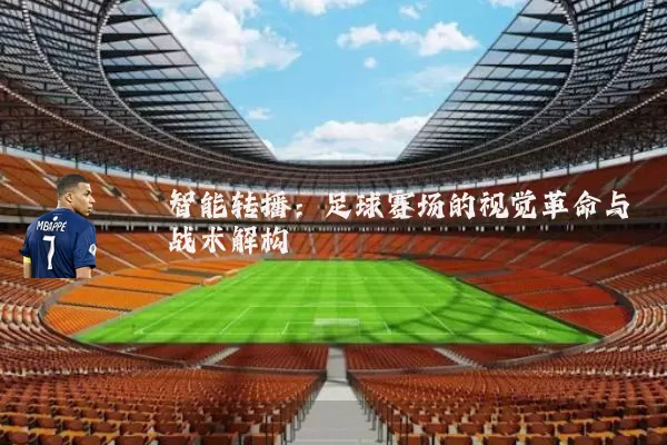 智能转播:足球赛场的视觉革命与战术解构
