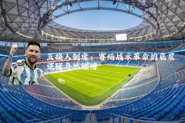五换人制度:赛场战术革命的底层逻辑与地理博弈